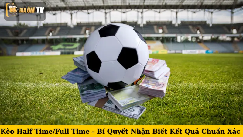 Kèo Half Time/Full Time - Bí Quyết Nhận Biết Kết Quả Chuẩn Xác 