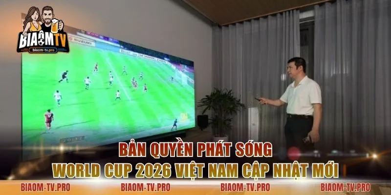 Bản Quyền Phát Sóng World Cup 2026 Việt Nam Cập Nhật Mới