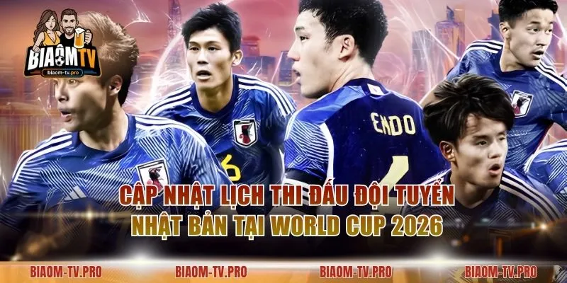 Cập Nhật Lịch Thi Đấu Đội Tuyển Nhật Bản Tại World Cup 2026