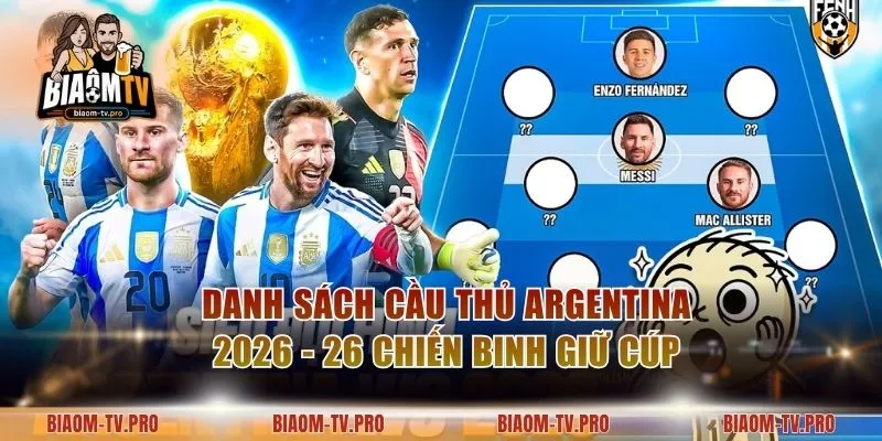 Danh Sách Cầu Thủ Argentina 2026 - 26 Chiến Binh Giữ Cúp