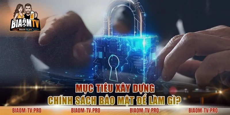 Mục tiêu xây dựng chính sách bảo mật để làm gì?