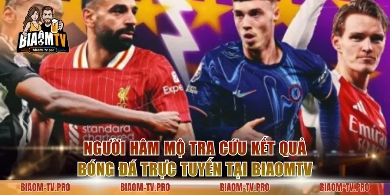 Người hâm mộ tra cứu kết quả bóng đá trực tuyến tại BiaomTV