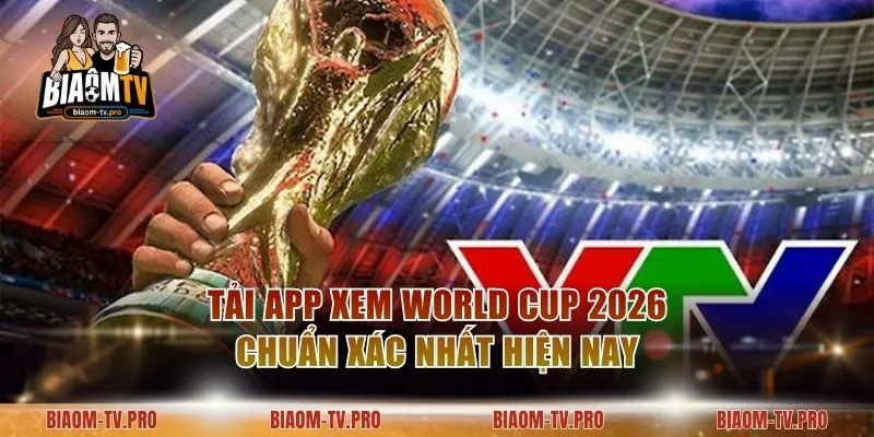 Tải App Xem World Cup 2026 Chuẩn Xác Nhất Hiện Nay