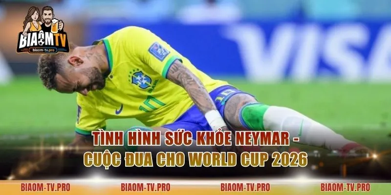 Tình Hình Sức Khỏe Neymar - Cuộc Đua Cho World Cup 2026
