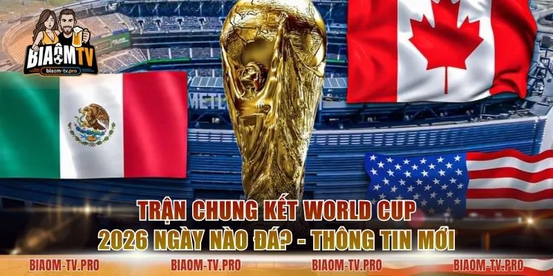 Trận Chung Kết World Cup 2026 Ngày Nào Đá? - Thông Tin Mới